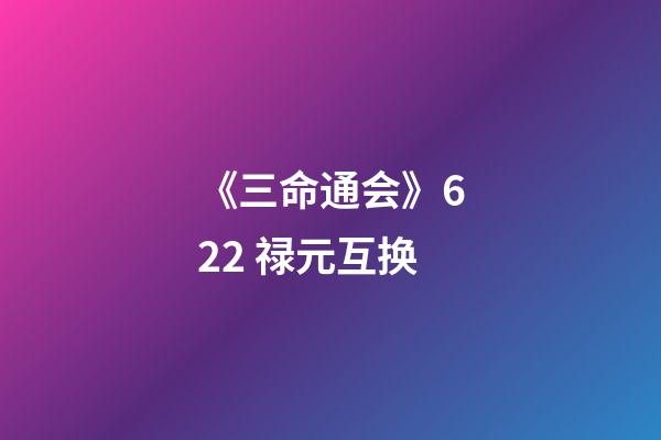 《三命通会》6.22 禄元互换